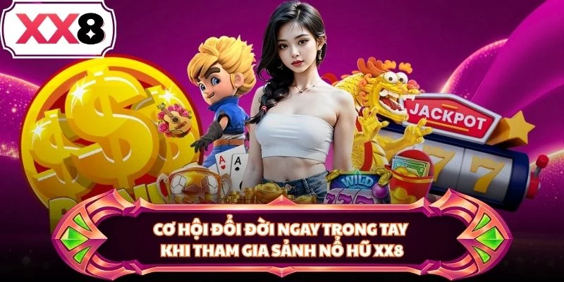 Cơ hội đổi đời ngay trong tay khi tham gia sảnh nổ hũ XX8