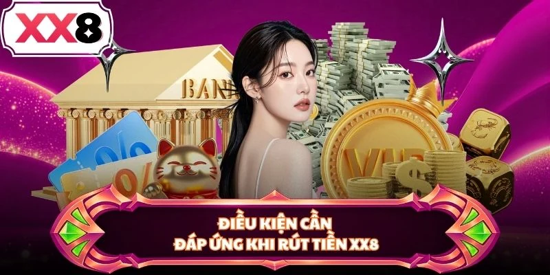 Điều kiện cần đáp ứng khi rút tiền XX8