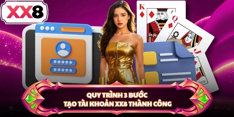 Quy trình 3 bước tạo tài khoản XX8 thành công